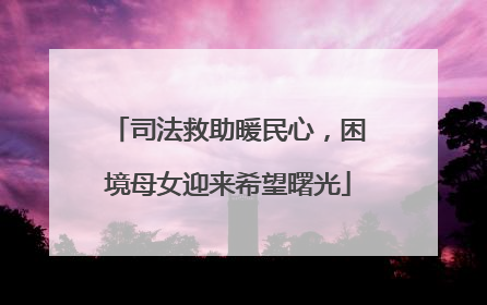 司法救助暖民心，困境母女迎来希望曙光