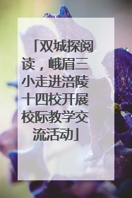 双城探阅读，峨眉三小走进涪陵十四校开展校际教学交流活动