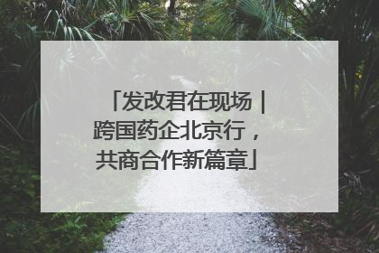 发改君在现场｜跨国药企北京行，共商合作新篇章
