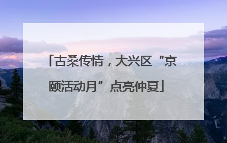 古桑传情，大兴区“京颐活动月”点亮仲夏