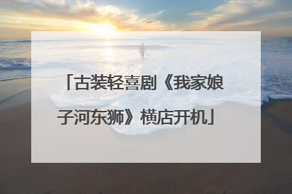 古装轻喜剧《我家娘子河东狮》横店开机