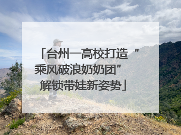 台州一高校打造“乘风破浪奶奶团” 解锁带娃新姿势