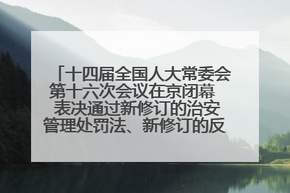 十四届全国人大常委会第十六次会议在京闭幕  表决通过新修订的治安管理处罚法、新修订的反不正当竞争法  习近平签署主席令予以公布  赵乐际主持会议