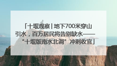 十堰观察│地下700米穿山引水，百万居民将告别缺水——“十堰版南水北调”冲刺收官