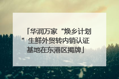 华润万家“焕乡计划”生鲜外贸转内销认证基地在东港区揭牌