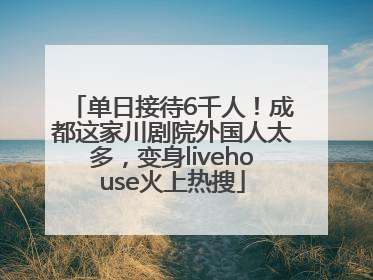 单日接待6千人！成都这家川剧院外国人太多，变身livehouse火上热搜
