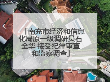 南充市经济和信息化局原一级调研员石全华 接受纪律审查和监察调查