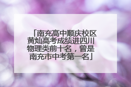 南充高中顺庆校区黄灿高考成绩进四川物理类前十名，曾是南充市中考第一名