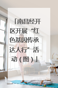 南昌经开区开展“红色基因传承达人行”活动（图）