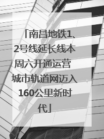 南昌地铁1、2号线延长线本周六开通运营 城市轨道网迈入160公里新时代