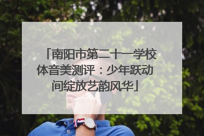 南阳市第二十一学校体音美测评：少年跃动间绽放艺韵风华