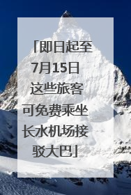 即日起至7月15日 这些旅客可免费乘坐长水机场接驳大巴