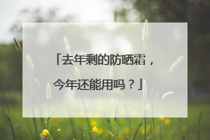 去年剩的防晒霜，今年还能用吗？