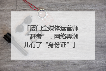 厦门全媒体运营师“赶考”，网络弄潮儿有了“身份证”