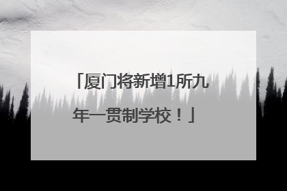 厦门将新增1所九年一贯制学校！