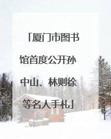 厦门市图书馆首度公开孙中山、林则徐等名人手札