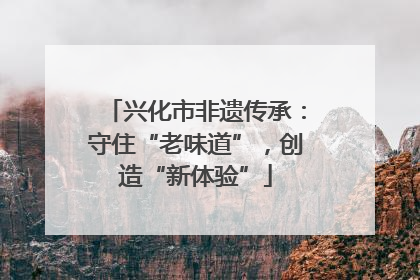 兴化市非遗传承：守住“老味道”，创造“新体验”