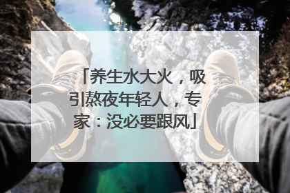 养生水大火，吸引熬夜年轻人，专家：没必要跟风