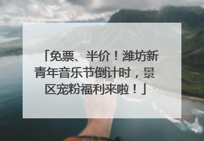 免票、半价！潍坊新青年音乐节倒计时，景区宠粉福利来啦！