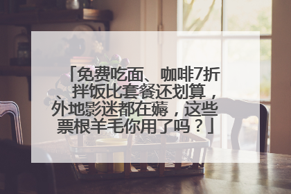 免费吃面、咖啡7折、拌饭比套餐还划算，外地影迷都在薅，这些票根羊毛你用了吗？