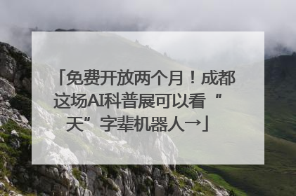 免费开放两个月！成都这场AI科普展可以看“天”字辈机器人→