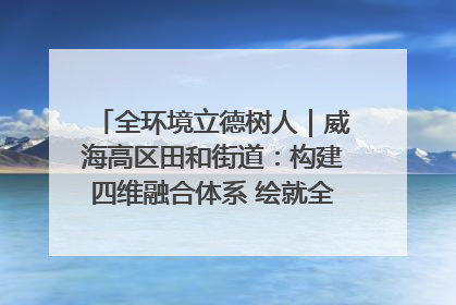 全环境立德树人｜威海高区田和街道：构建四维融合体系 绘就全环境立德树人新画卷