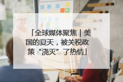 全球媒体聚焦｜美国的夏天，被关税政策“浇灭”了热情