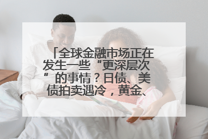 全球金融市场正在发生一些“更深层次”的事情？日债、美债拍卖遇冷，黄金、比特币新高