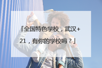 全国特色学校，武汉+21，有你的学校吗？