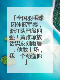 全国羽毛球团体冠军赛，浙江队晋级四强！黄雅琼放话男友刘雨辰：他敢上场，我一个劲遛他