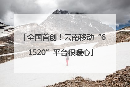 全国首创！云南移动“61520”平台很暖心