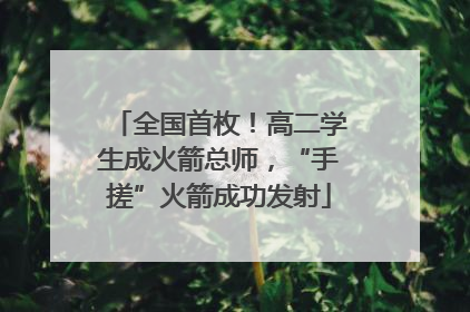 全国首枚！高二学生成火箭总师，“手搓”火箭成功发射