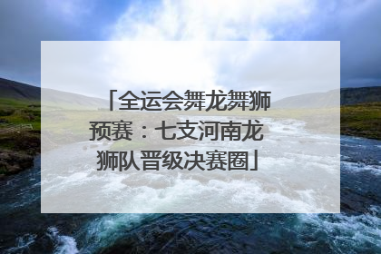 全运会舞龙舞狮预赛：七支河南龙狮队晋级决赛圈
