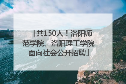 共150人！洛阳师范学院、洛阳理工学院面向社会公开招聘