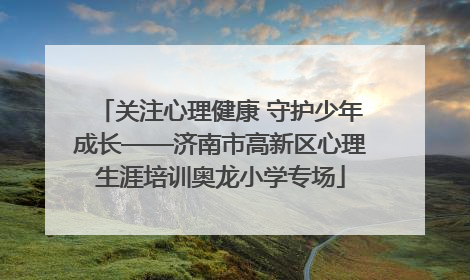 关注心理健康 守护少年成长——济南市高新区心理生涯培训奥龙小学专场