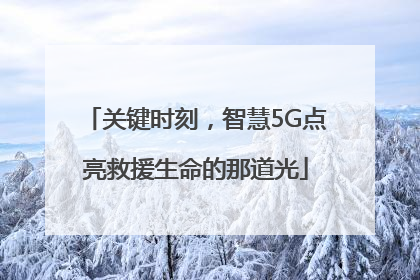 关键时刻，智慧5G点亮救援生命的那道光