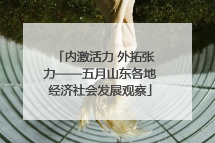 内激活力 外拓张力——五月山东各地经济社会发展观察