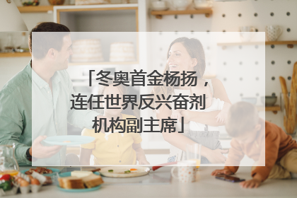 冬奥首金杨扬，连任世界反兴奋剂机构副主席