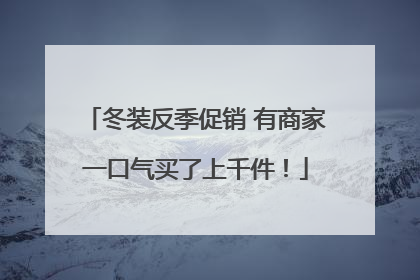 冬装反季促销 有商家一口气买了上千件！