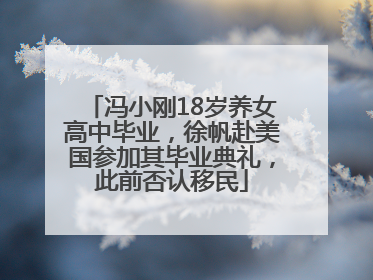 冯小刚18岁养女高中毕业，徐帆赴美国参加其毕业典礼，此前否认移民