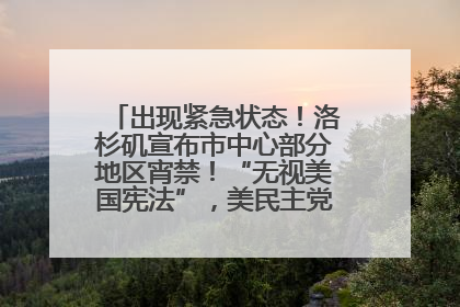 出现紧急状态！洛杉矶宣布市中心部分地区宵禁！“无视美国宪法”，美民主党议员批评特朗普