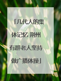 几代人的集体记忆 荆州有群老人坚持做广播体操
