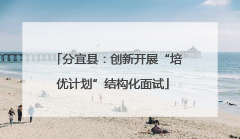 分宜县：创新开展“培优计划”结构化面试