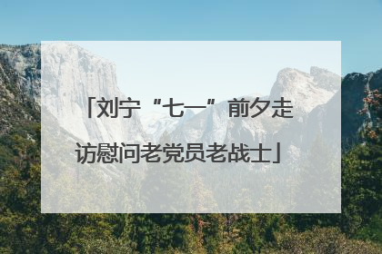 刘宁“七一”前夕走访慰问老党员老战士