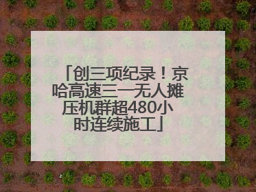创三项纪录！京哈高速三一无人摊压机群超480小时连续施工