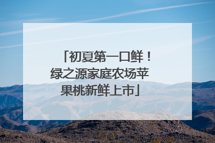 初夏第一口鲜！绿之源家庭农场苹果桃新鲜上市