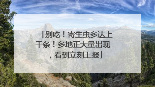 别吃！寄生虫多达上千条！多地正大量出现，看到立刻上报