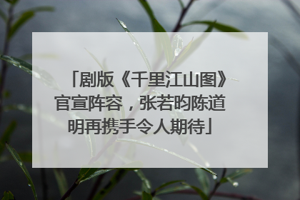剧版《千里江山图》官宣阵容，张若昀陈道明再携手令人期待