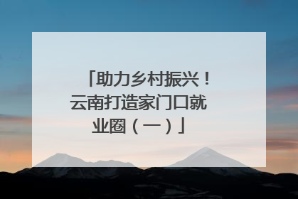 助力乡村振兴！云南打造家门口就业圈（一）