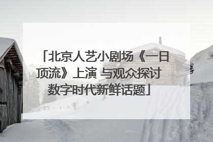 北京人艺小剧场《一日顶流》上演 与观众探讨数字时代新鲜话题